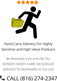 Hand Carry Delivery For Highly Sensitive and High Value Products  Be Absolutely Sure and USE Our BONDED HANDY CARRY MESSENGER SERVICES TO ANYWHERE IN THE USA